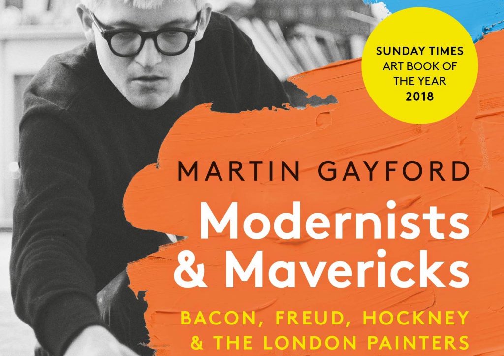 Modernists and Mavericks: Bacon, Freud, Hockney and the London Painters by Martin Gayford